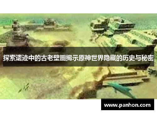 探索遗迹中的古老壁画揭示原神世界隐藏的历史与秘密