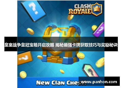 皇室战争皇冠宝箱开启攻略 揭秘最强卡牌获取技巧与奖励秘诀