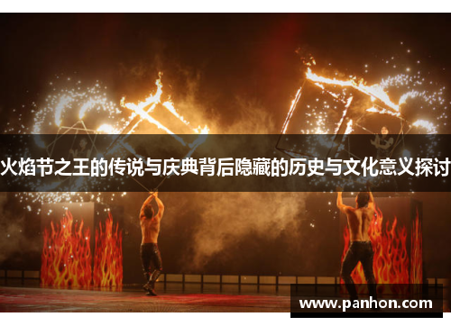 火焰节之王的传说与庆典背后隐藏的历史与文化意义探讨