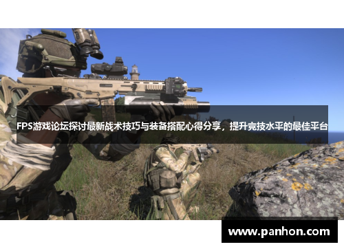 FPS游戏论坛探讨最新战术技巧与装备搭配心得分享，提升竞技水平的最佳平台